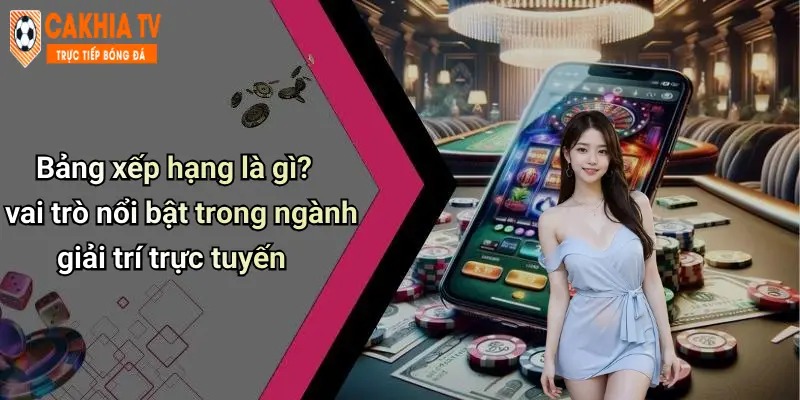 Bảng xếp hạng là gì? vai trò nổi bật trong ngành giải trí trực tuyến