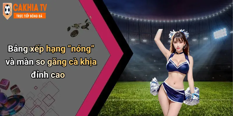 Bảng xếp hạng “nóng” và màn so găng cà khịa đỉnh cao