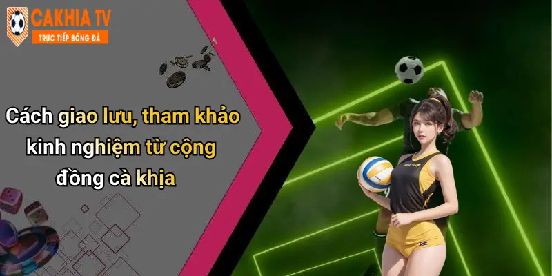 Cách giao lưu, tham khảo kinh nghiệm từ cộng đồng cà khịa