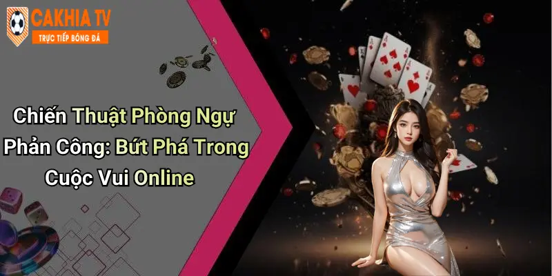 Chiến Thuật Phòng Ngự Phản Công: Bứt Phá Trong Cuộc Vui Online