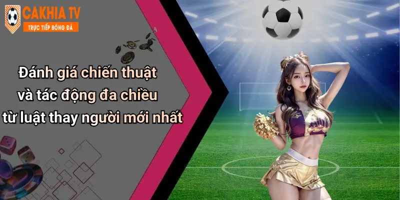 Đánh giá chiến thuật và tác động đa chiều từ luật thay người mới nhất