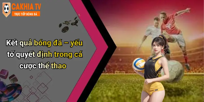 Kết quả bóng đá – yếu tố quyết định trong cá cược thể thao