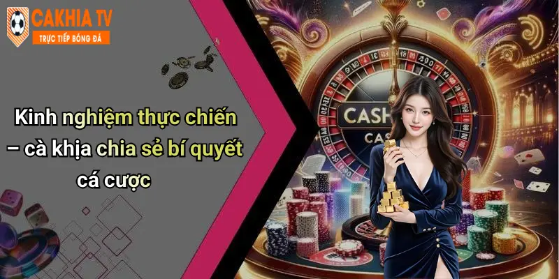 Kinh nghiệm thực chiến – cà khịa chia sẻ bí quyết cá cược