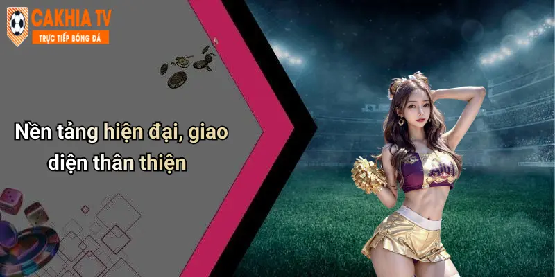 Nền tảng hiện đại, giao diện thân thiện