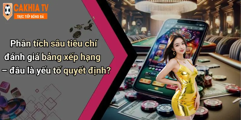 Phân tích sâu tiêu chí đánh giá bảng xếp hạng – đâu là yếu tố quyết định?