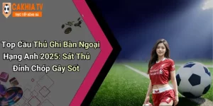 Top Cầu Thủ Ghi Bàn Ngoại Hạng Anh 2025: Sát Thủ Đỉnh Chóp Gây Sốt