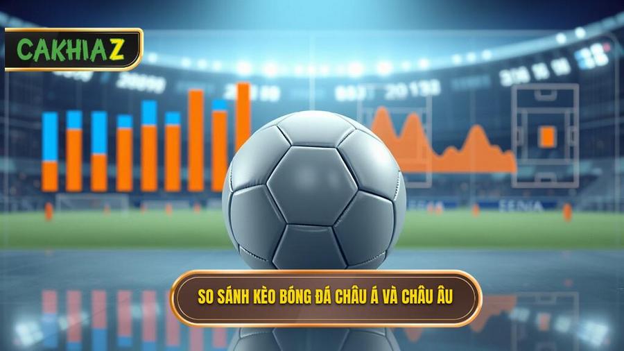Bảng so sánh kèo bóng đá châu Á và châu Âu chi tiết