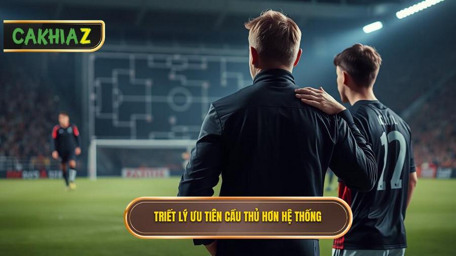 1. Triết lý cốt lõi: Không có hệ thống nào quan trọng hơn cầu thủ