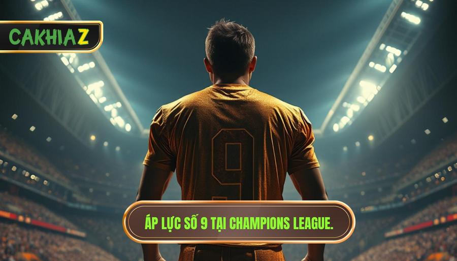 Áp lực số 9 tại Champions League.