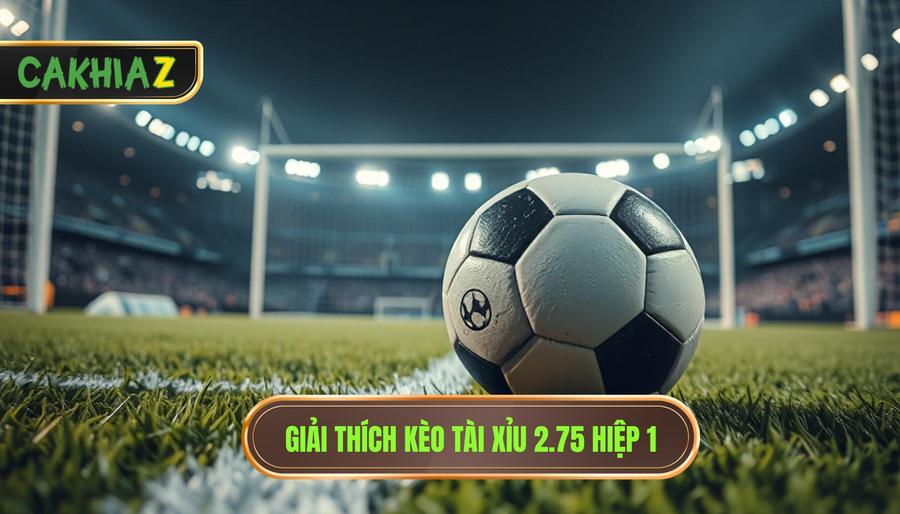 Giải thích kèo tài xỉu 2.75 hiệp 1